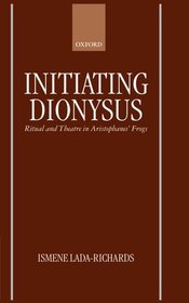 Initiating Dionysus: Ritual and Theatre in Aristophanes' Frogs Initiating Dionysus: Ritual and Theatre in Aristophanes' Frogs
