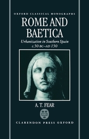 Rome and Baetica: Urbanization in Southern Spain c.50 BC-AD 150