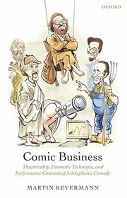 Comic Business: Theatricality, Dramatic Technique, and Performance Contexts of Aristophanic Comedy