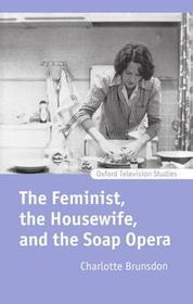 The Feminist, the Housewife, and the Soap Opera The Feminist, the Housewife, and the Soap Opera