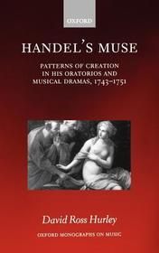 Handel's Muse: Patterns of Creation in his Oratorios and Musical Dramas, 1743-1751