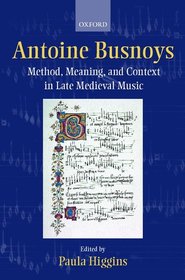 Antoine Busnoys: Method, Meaning, and Context in Late Medieval Music