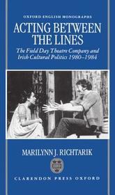 Acting Between the Lines: The Field Day Theatre Company and Irish Cultural Politics, 1980-1984