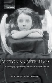 Victorian Afterlives: The Shaping of Influence in Nineteenth-Century Literature Victorian Afterlives: The Shaping of Influence in Nineteenth-Century Literature