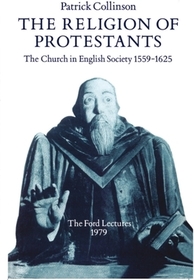The Religion of Protestants: The Church in English Society 1559-1625 (Ford Lectures, 1979)