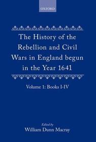 The History of the Rebellion and Civil Wars in England begun in the Year 1641: Volume I