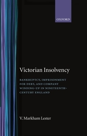 Victorian Insolvency: Bankruptcy, Imprisonment for Debt, and Company Winding-up in Nineteenth-Century England Victorian Insolvency: Bankruptcy, Imprisonment for Debt, and Company Winding-up in Nineteenth-Century England