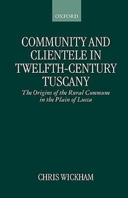 Community and Clientele in Twelfth-Century Tuscany: The Origins of the Rural Commune in the Plain of Lucca