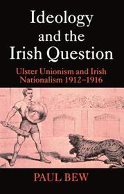 Ideology and the Irish Question: Ulster Unionism and Irish Nationalism 1912-1916