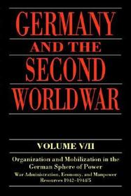 Germany and the Second World War: Volume V/II: Organization and Mobilization in the German Sphere of Power: Wartime Administration, Economy, and Manpower Resources 1942-1944/5