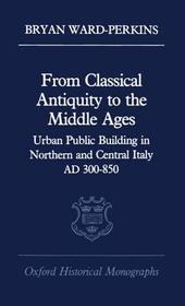 From Classical Antiquity to the Middle Ages: Urban Public Building in Northern and Central Italy, AD 300-850