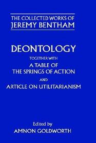 The Collected Works of Jeremy Bentham: Deontology. Together with a Table of the Springs of Action and The Article on Utilitarianism