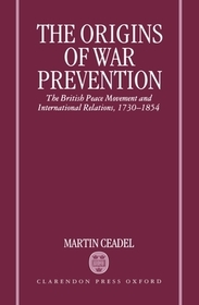 The Origins of War Prevention: The British Peace Movement and International Relations 1730-1854