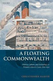 A Floating Commonwealth: Politics, Culture, and Technology on Britain's Atlantic Coast, 1860-1930