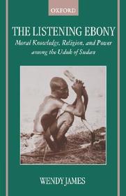 The Listening Ebony: Moral Knowledge, Religion, and Power among the Uduk of Sudan