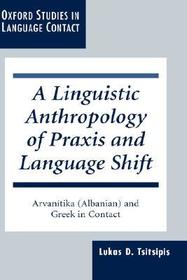 A Linguistic Anthropology of Praxis and Language Shift: Arvanitika (Albanian) and Greek in Contact