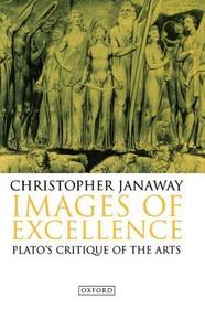 Images of Excellence: Plato's Critique of the Arts Images of Excellence: Plato's Critique of the Arts
