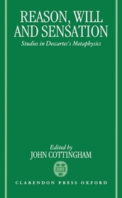 Reason, Will, and Sensation: Studies in Descartes' Metaphysics