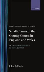 Small Claims in the County Courts in England and Wales: The Bargain Basement of Civil Justice Small Claims in the County Courts in England and Wales: The Bargain Basement of Civil Justice
