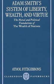 Adam Smith's System of Liberty, Wealth, and Virtue: The Moral and Political Foundations of The Wealth of Nations