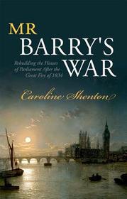 Mr Barry's War: Rebuilding the Houses of Parliament after the Great Fire of 1834