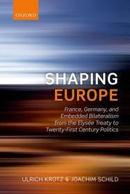 Shaping Europe: France, Germany, and Embedded Bilateralism from the Elysée Treaty to Twenty-First Century Politics
