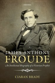 James Anthony Froude: An Intellectual Biography of a Victorian Prophet