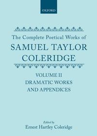 The Complete Poetical Works of Samuel Taylor Coleridge: Volume II: Dramatic Works and Appendices