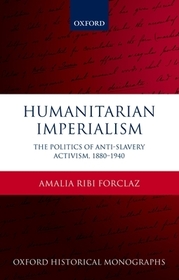 Humanitarian Imperialism: The Politics of Anti-Slavery Activism, 1880-1940