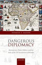 Dangerous Diplomacy: Bureaucracy, Power Politics, and the Role of the UN Secretariat in Rwanda Dangerous Diplomacy: Bureaucracy, Power Politics, and the Role of the UN Secretariat in Rwanda