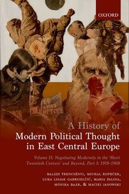 A History of Modern Political Thought in East Central Europe: Volume II: Negotiating Modernity in the 'Short Twentieth Century' and Beyond, Part I: 1918-1968 A History of Modern Political Thought in East Central Europe: Volume II: Negotiating Modernity in the 'Short Twentieth Century' and Beyond, Part I: 1918-1968