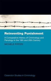 Reinventing Punishment: A Comparative History of Criminology and Penology in the Nineteenth and Twentieth Centuries