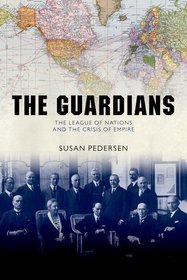 The Guardians: The League of Nations and the Crisis of Empire