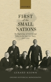 First of the Small Nations: The Beginnings of Irish Foreign Policy in the Inter-War Years, 1919-1932