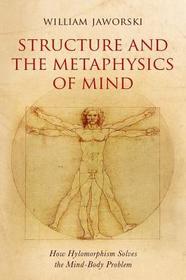 Structure and the Metaphysics of Mind: How Hylomorphism Solves the Mind-Body Problem