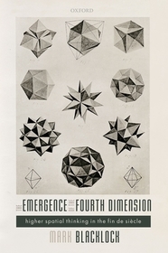 The Emergence of the Fourth Dimension: Higher Spatial Thinking in the Fin de Si?cle