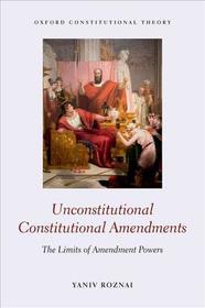 Unconstitutional Constitutional Amendments: The Limits of Amendment Powers