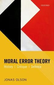Moral Error Theory: History, Critique, Defence Moral Error Theory: History, Critique, Defence