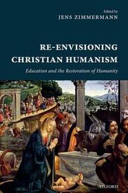 Re-Envisioning Christian Humanism: Education and the Restoration of Humanity