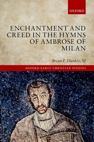 Enchantment and Creed in the Hymns of Ambrose of Milan: Winner of the North American Patristics Society's Best First Book Prize 2018