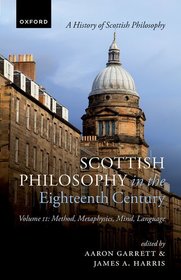 Scottish Philosophy in the Eighteenth Century, Volume II: Method, Metaphysics, Mind, Language Scottish Philosophy in the Eighteenth Century, Volume II: Method, Metaphysics, Mind, Language