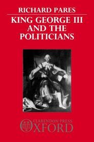 King George III and the Politicians: The Ford Lectures Delivered in The University of Oxford 1951-2
