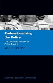 Professionalizing the Police: The Unfulfilled Promise of Police Training Professionalizing the Police: The Unfulfilled Promise of Police Training