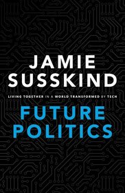 Future Politics: Living Together in a World Transformed by Tech Future Politics: Living Together in a World Transformed by Tech