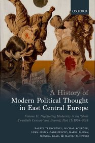 A History of Modern Political Thought in East Central Europe: Volume II: Negotiating Modernity in the 'Short Twentieth Century' and Beyond, Part II: 1968-2018 A History of Modern Political Thought in East Central Europe: Volume II: Negotiating Modernity in the 'Short Twentieth Century' and Beyond, Part II: 1968-2018