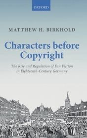 Characters Before Copyright: The Rise and Regulation of Fan Fiction in Eighteenth-Century Germany