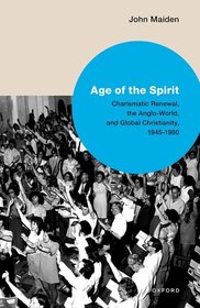Age of the Spirit: Charismatic Renewal, the Anglo-World, and Global Christianity, 1945-1980