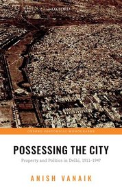 Possessing the City: Property and Politics in Delhi, 1911-1947