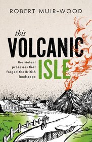 This Volcanic Isle: The Violent Processes that forged the British Landscape This Volcanic Isle: The Violent Processes that forged the British Landscape
