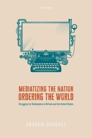 Mediatizing the Nation, Ordering the World: Struggles for Redemption in Britain and the United States